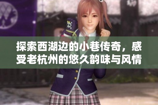 探索西湖边的小巷传奇，感受老杭州的悠久韵味与风情