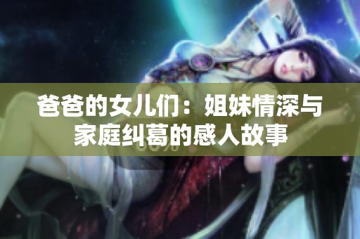 爸爸的女儿们：姐妹情深与家庭纠葛的感人故事