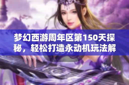 梦幻西游周年区第150天探秘，轻松打造永动机玩法解析