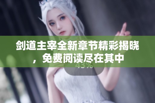 剑道主宰全新章节精彩揭晓，免费阅读尽在其中