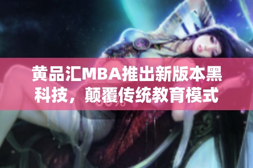 黄品汇MBA推出新版本黑科技，颠覆传统教育模式