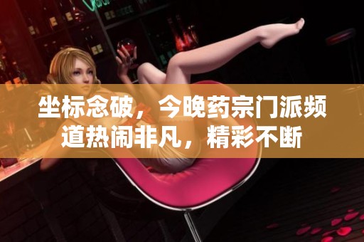 坐标念破，今晚药宗门派频道热闹非凡，精彩不断