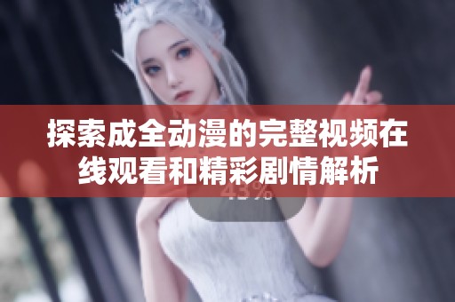 探索成全动漫的完整视频在线观看和精彩剧情解析