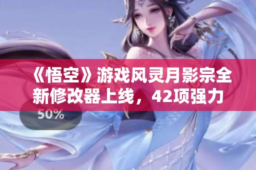 《悟空》游戏风灵月影宗全新修改器上线，42项强力功能免费获取！
