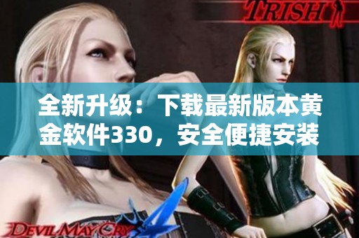 全新升级：下载最新版本黄金软件330，安全便捷安装指南