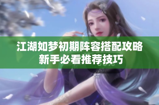 江湖如梦初期阵容搭配攻略 新手必看推荐技巧