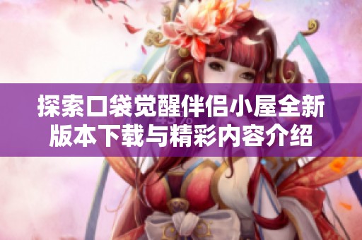 探索口袋觉醒伴侣小屋全新版本下载与精彩内容介绍