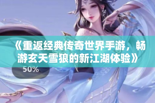 《重返经典传奇世界手游，畅游玄天雪狼的新江湖体验》