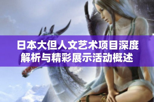日本大但人文艺术项目深度解析与精彩展示活动概述