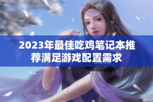2023年最佳吃鸡笔记本推荐满足游戏配置需求