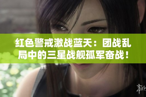 红色警戒激战蓝天：团战乱局中的三星战舰孤军奋战！