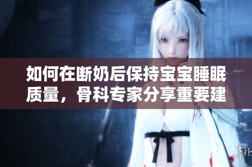 如何在断奶后保持宝宝睡眠质量，骨科专家分享重要建议