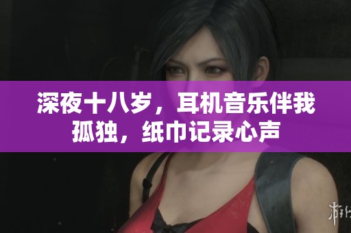 深夜十八岁，耳机音乐伴我孤独，纸巾记录心声