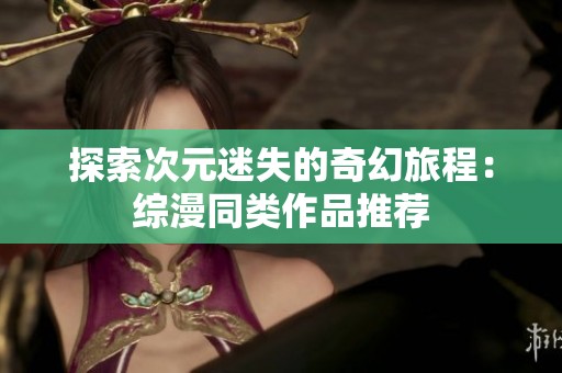 探索次元迷失的奇幻旅程：综漫同类作品推荐