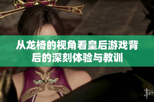 从龙椅的视角看皇后游戏背后的深刻体验与教训