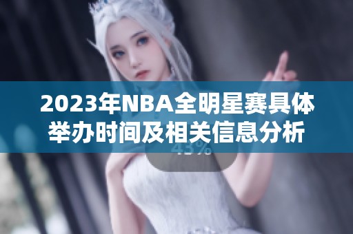 2023年NBA全明星赛具体举办时间及相关信息分析