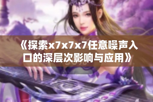 《探索x7x7x7任意噪声入口的深层次影响与应用》