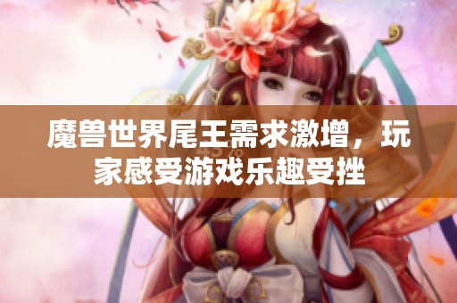 魔兽世界尾王需求激增，玩家感受游戏乐趣受挫