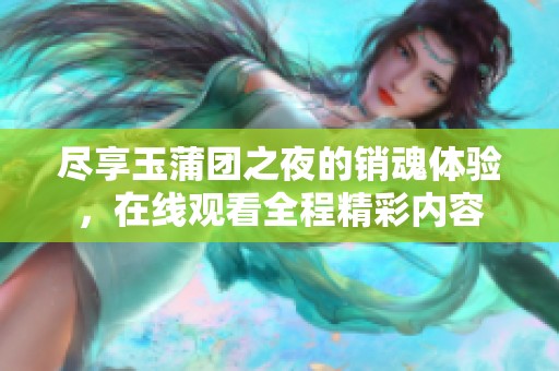 尽享玉蒲团之夜的销魂体验，在线观看全程精彩内容