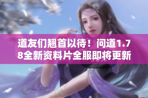 道友们翘首以待！问道1.78全新资料片全服即将更新