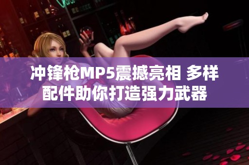 冲锋枪MP5震撼亮相 多样配件助你打造强力武器