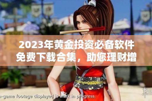 2023年黄金投资必备软件免费下载合集，助您理财增值