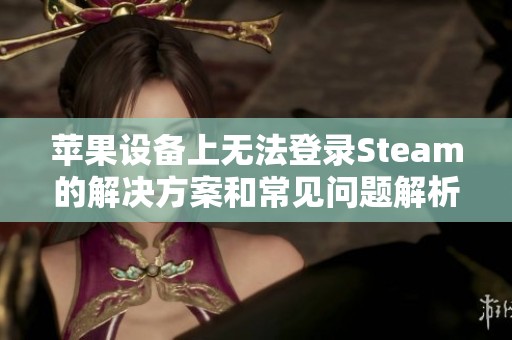 苹果设备上无法登录Steam的解决方案和常见问题解析