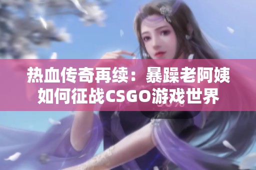 热血传奇再续：暴躁老阿姨如何征战CSGO游戏世界