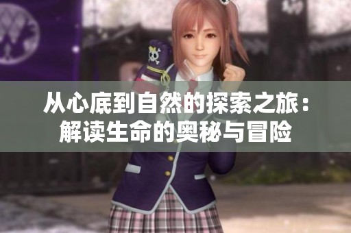 从心底到自然的探索之旅：解读生命的奥秘与冒险