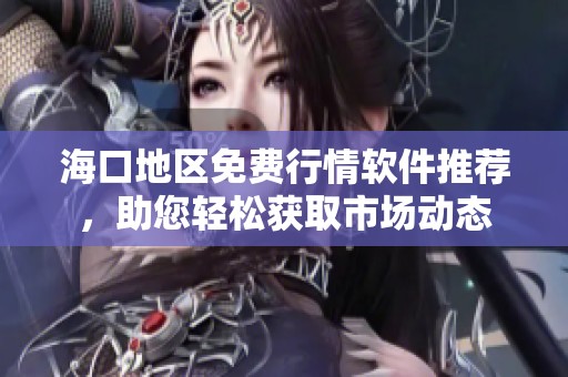 海口地区免费行情软件推荐，助您轻松获取市场动态