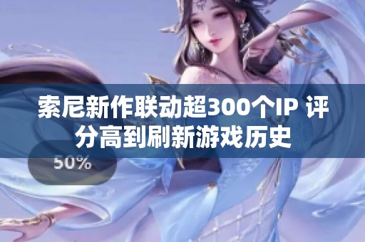 索尼新作联动超300个IP 评分高到刷新游戏历史