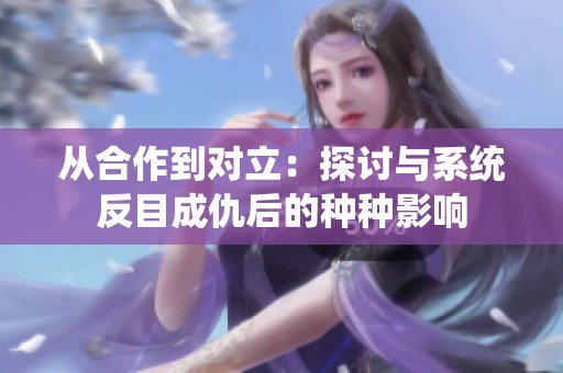 从合作到对立：探讨与系统反目成仇后的种种影响