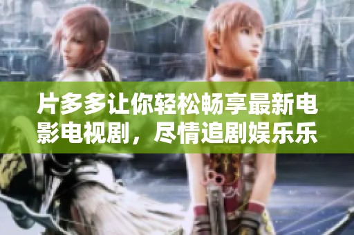 片多多让你轻松畅享最新电影电视剧，尽情追剧娱乐乐无穷