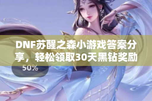 DNF苏醒之森小游戏答案分享，轻松领取30天黑钻奖励！