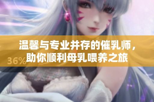 温馨与专业并存的催乳师，助你顺利母乳喂养之旅