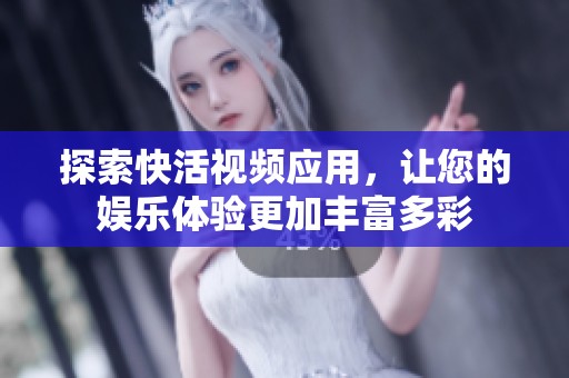 探索快活视频应用，让您的娱乐体验更加丰富多彩
