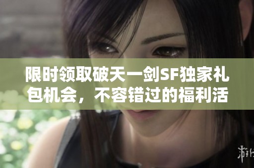 限时领取破天一剑SF独家礼包机会，不容错过的福利活动