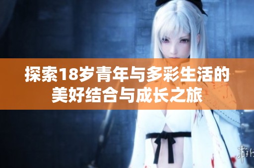 探索18岁青年与多彩生活的美好结合与成长之旅