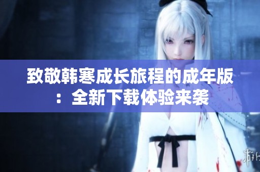 致敬韩寒成长旅程的成年版：全新下载体验来袭