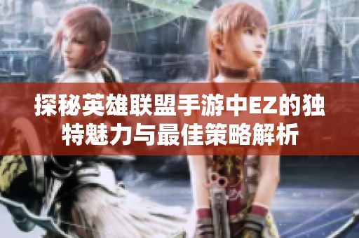 探秘英雄联盟手游中EZ的独特魅力与最佳策略解析