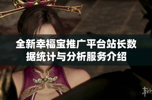 全新幸福宝推广平台站长数据统计与分析服务介绍