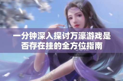 一分钟深入探讨万濠游戏是否存在挂的全方位指南