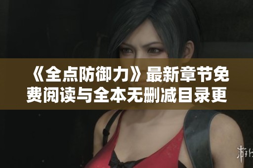 《全点防御力》最新章节免费阅读与全本无删减目录更新解析