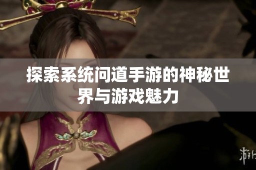 探索系统问道手游的神秘世界与游戏魅力
