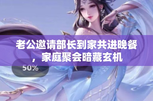 老公邀请部长到家共进晚餐，家庭聚会暗藏玄机