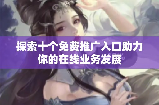 探索十个免费推广入口助力你的在线业务发展