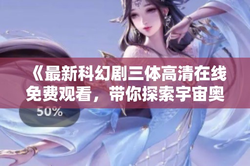 《最新科幻剧三体高清在线免费观看，带你探索宇宙奥秘》