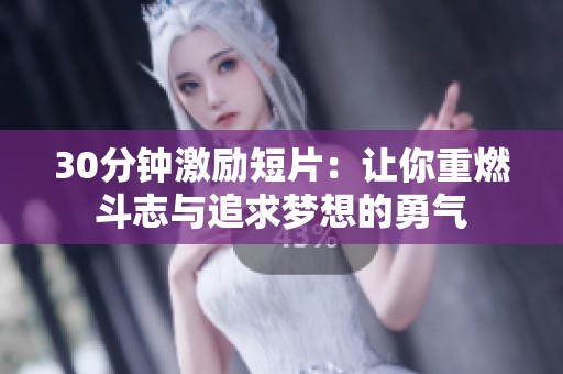 30分钟激励短片：让你重燃斗志与追求梦想的勇气