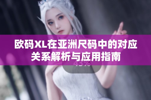 欧码XL在亚洲尺码中的对应关系解析与应用指南