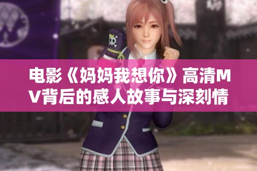 电影《妈妈我想你》高清MV背后的感人故事与深刻情感探索